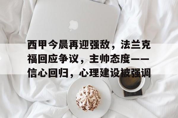 华体会网址 -西甲今晨再迎强敌，法兰克福回应争议，主帅态度——信心回归，心理建设被强调的简单介绍